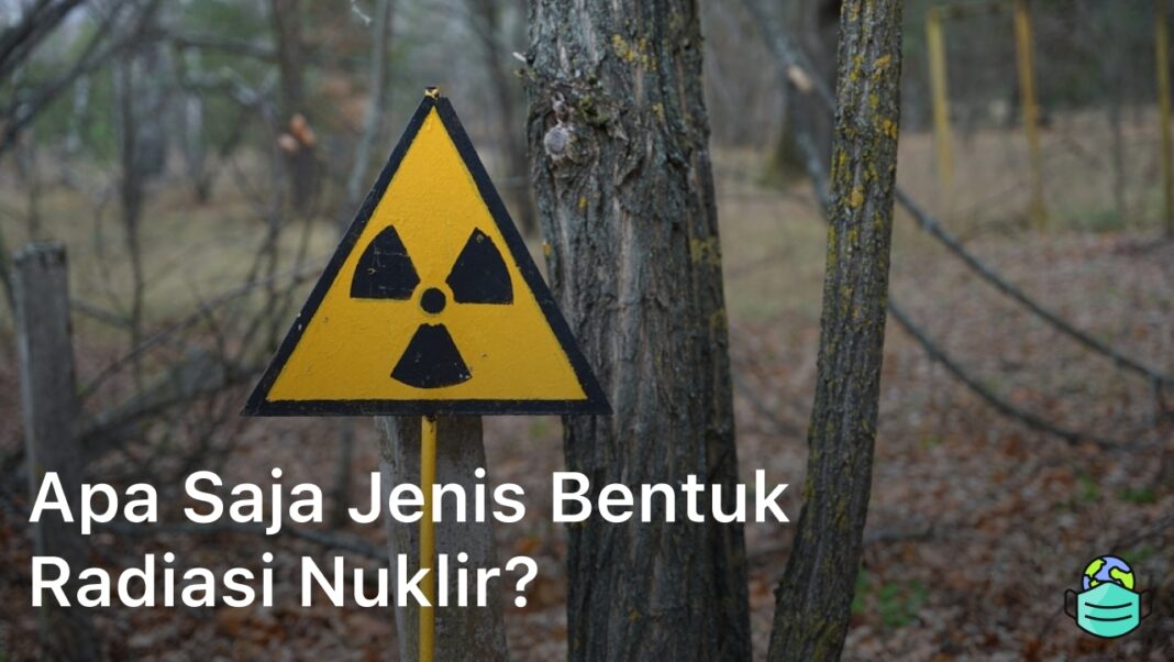 Apa Saja Jenis Bentuk Radiasi Nuklir?