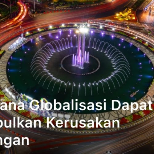 Bagaimana Globalisasi dapat Menimbulkan Kerusakan Lingkungan