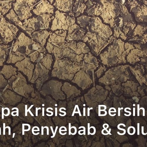 Mengapa Krisis Air Bersih Harus Dicegah, Penyebab & Solusi